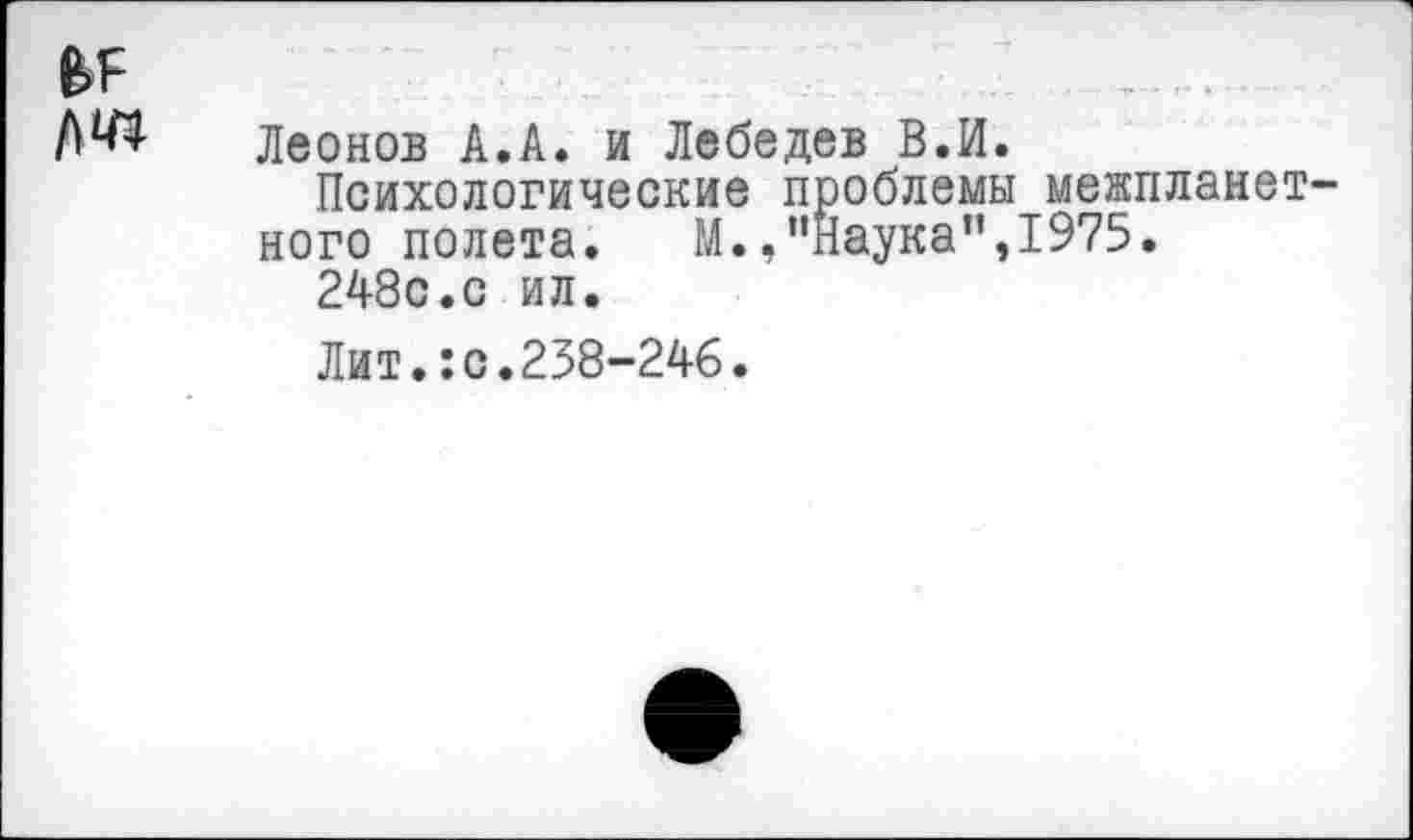 ﻿Леонов А.А. и Лебедев В.И.
Психологические проблемы межпланет ного полета. М.,"Наука",1975.
248с.с ил.
Лит.:с.258-246.